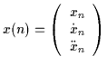 $\displaystyle x(n) = \left( \begin{array}{c}
x_{n} \\
\dot{x}_{n} \\
\ddot{x}_{n} \\
\end{array} \right)$