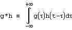 g*h ≡ integral(g(τ)h(t-τ)dτ,-∞,+∞)