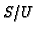 $S/U$