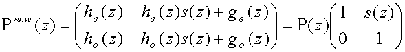 P sup(new)(z)= matrix(c=2,r=2){{[h sub(e)(z)][h sub(e)(z)s(z) + g sub(e)(z)]}{[h sub(o)(z)][h sub(o)(z)s(z) + g sub(o)(z)]}} = P(z)matrix(c=2,r=2){{[1][s(z)]}{[0][1]}}