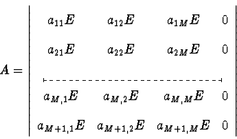 \begin{displaymath}
A=\left\vert\begin{array}
{cccc}a_{11}E&a_{12}E&a_{1M}E&0\\ ...
 ...}E&0\\ a_{M+1,1}E&a_{M+1,2}E&a_{M+1,M}E&0\end{array}\right\vert\end{displaymath}