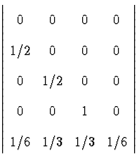 $\left\vert \begin{array}
{cccc}
 0 & 0 & 0 & 0 \\  1/2 & 0 & 0 & 0 \\  0 & 1/2 & 0 & 0 \\  0 & 0 & 1 & 0 \\  1/6 & 1/3 & 1/3 & 1/6
 \end{array}\right\vert$