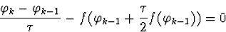 \begin{displaymath}
\frac{\varphi_k-\varphi_{k-1}}{\tau}-f(\varphi_{k-1}+\frac
{\tau}{2}f(\varphi_{k-1}))=0\end{displaymath}