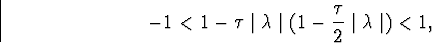 \begin{displaymath}
-1<1-\tau\mid\lambda\mid(1-\frac{\tau}{2}\mid\lambda\mid)<1,\end{displaymath}